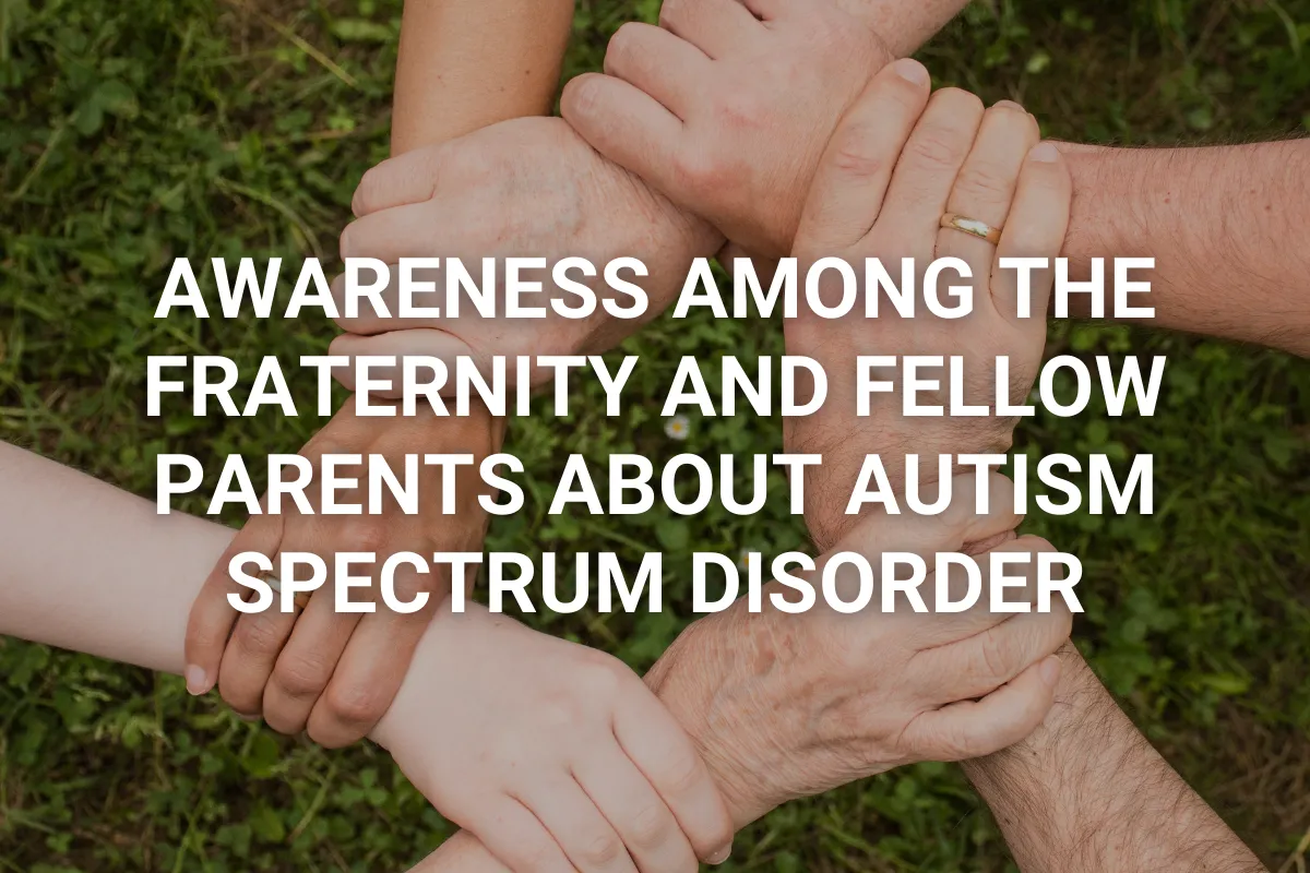 Awareness among the fraternity and fellow parents about Autism Spectrum Disorders