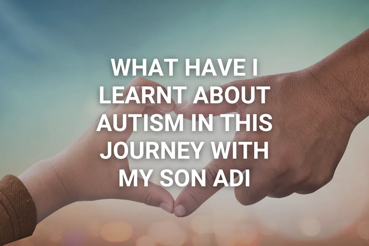 What have I learnt about Autism in this journey with my son Adi